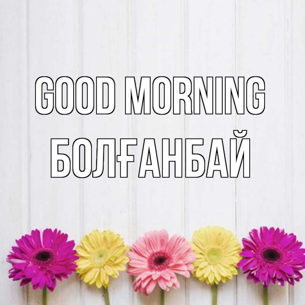 Greetings card с именем, Болғанбай Good morning красный желтый и розовый цветок Greetings with text for free download 