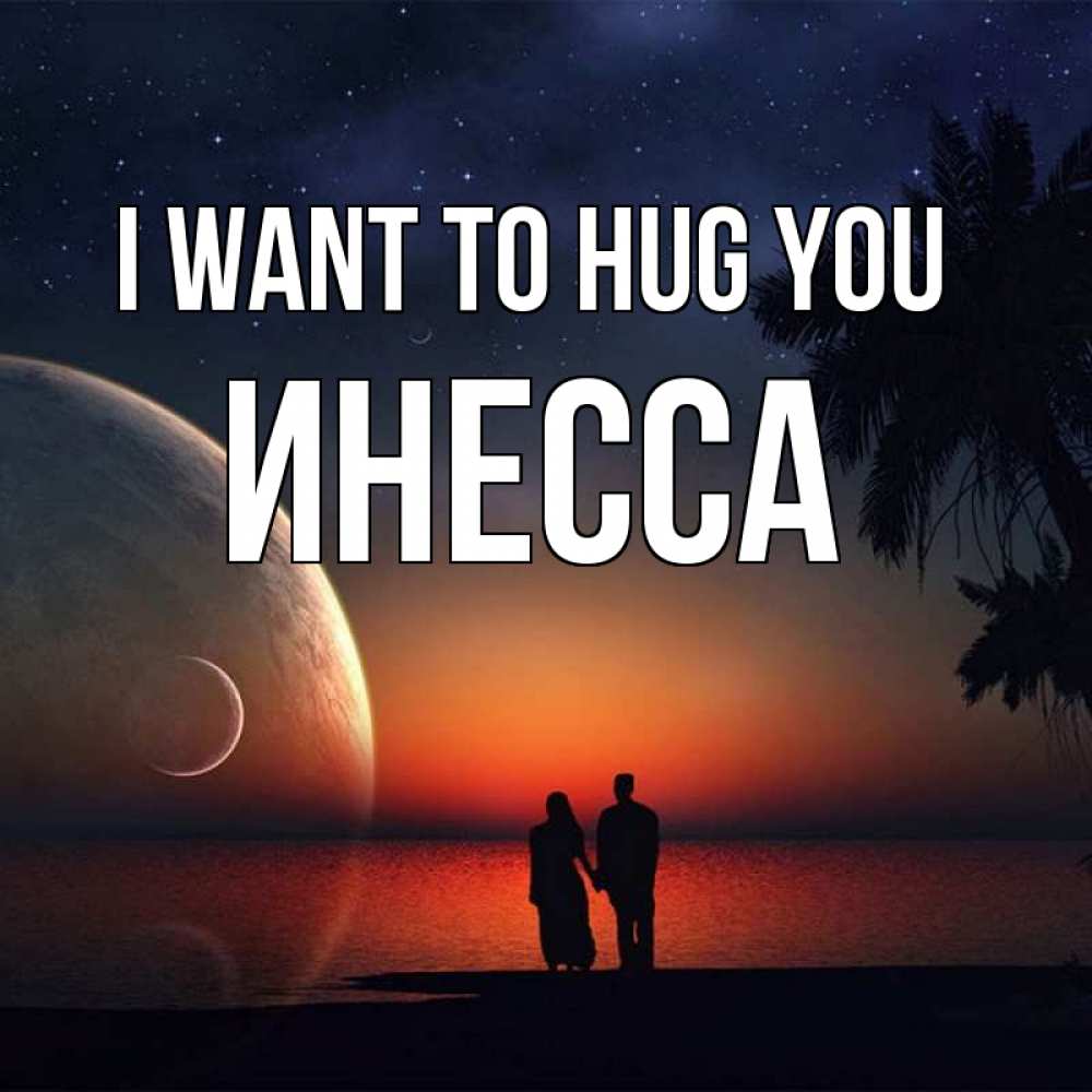 Greetings card с именем, Инесса I want to hug you восход спутников Greetings with text for free download 
