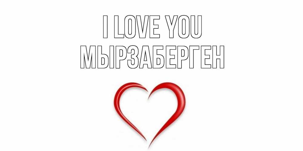 Greetings card с именем, Мырзаберген I love you сердце Greetings with text for free download 