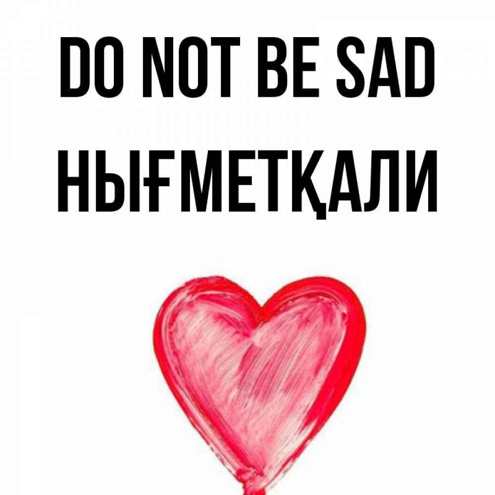 Greetings card с именем, НЫҒМЕТҚАЛИ Do not be sad сердечко Greetings with text for free download 