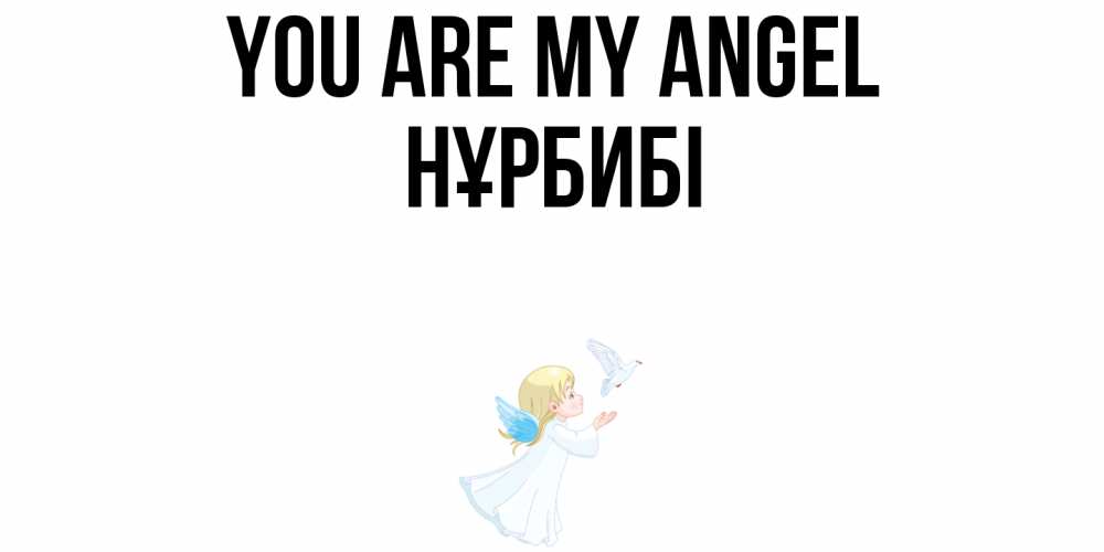 Greetings card с именем, НҰРБИБІ You are my angel ангел, голубь Greetings with text for free download 