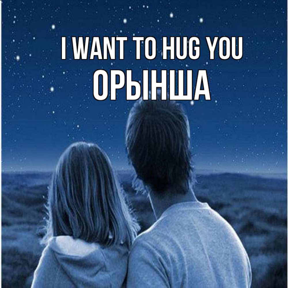 Greetings card с именем, ОРЫНША I want to hug you парень с девушкой смотрят на звезды Greetings with text for free download 