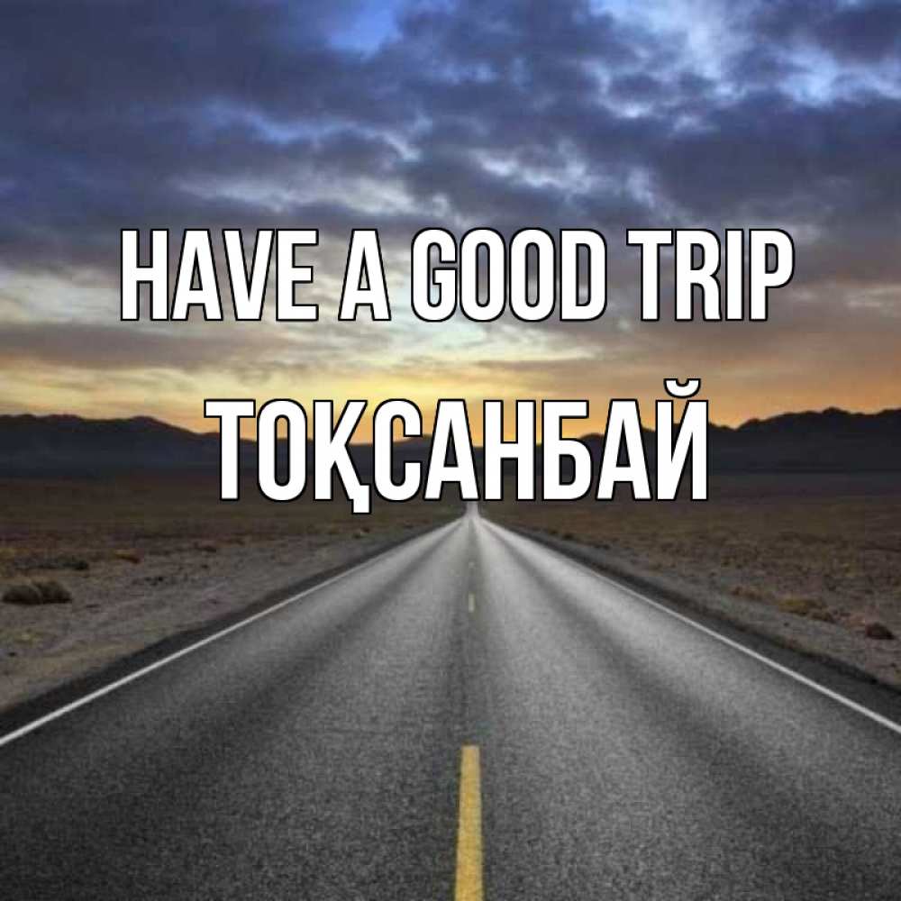 Greetings card с именем, ТОҚСАНБАЙ Have a good trip горы на горизонте Greetings with text for free download 