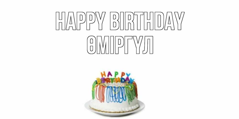 Greetings card с именем, ӨМІРГҮЛ Happy Birthday Тортик Greetings with text for free download 