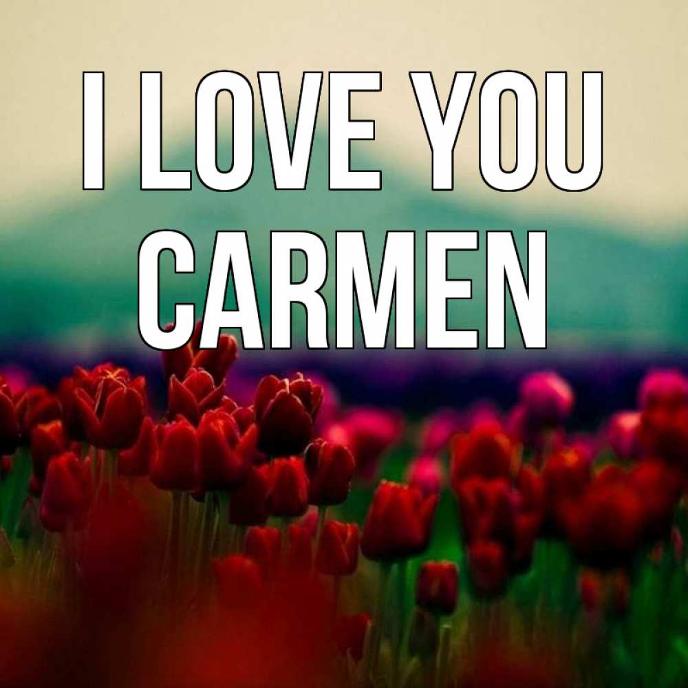 Greetings card с именем, Carmen I love you тюльпаны 4 Greetings with text for free download 