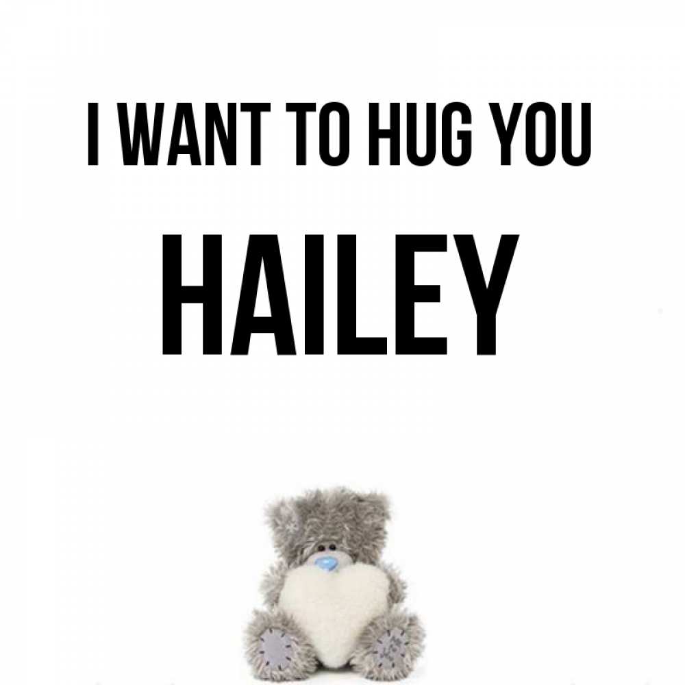 Greetings card с именем, Hailey I want to hug you медвежонок с сердечком белого цвета Greetings with text for free download 