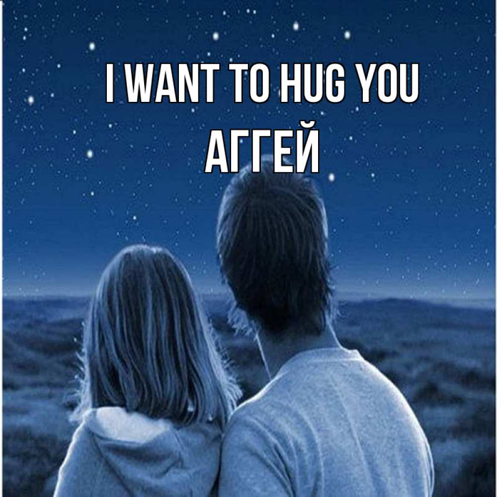 Greetings card с именем, Аггей I want to hug you парень с девушкой смотрят на звезды Greetings with text for free download 