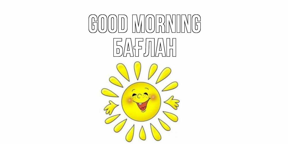 Greetings card с именем, Бағлан Good morning солнце Greetings with text for free download 