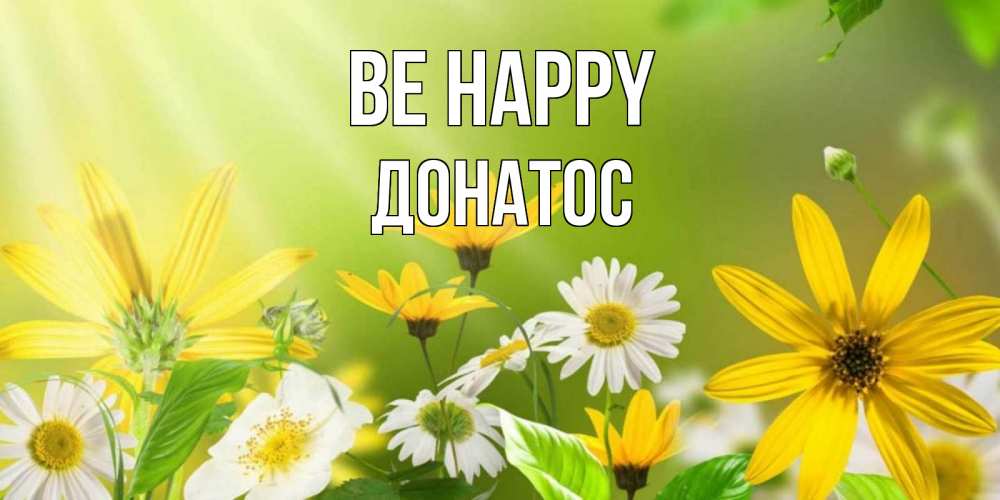 Greetings card с именем, Донатос Be happy цветы Greetings with text for free download 
