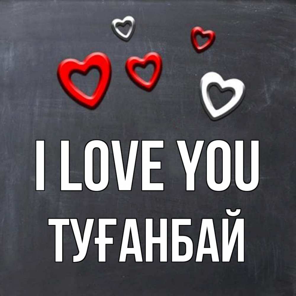 Greetings card с именем, ТУҒАНБАЙ I love you сердечки белые и красные Greetings with text for free download 