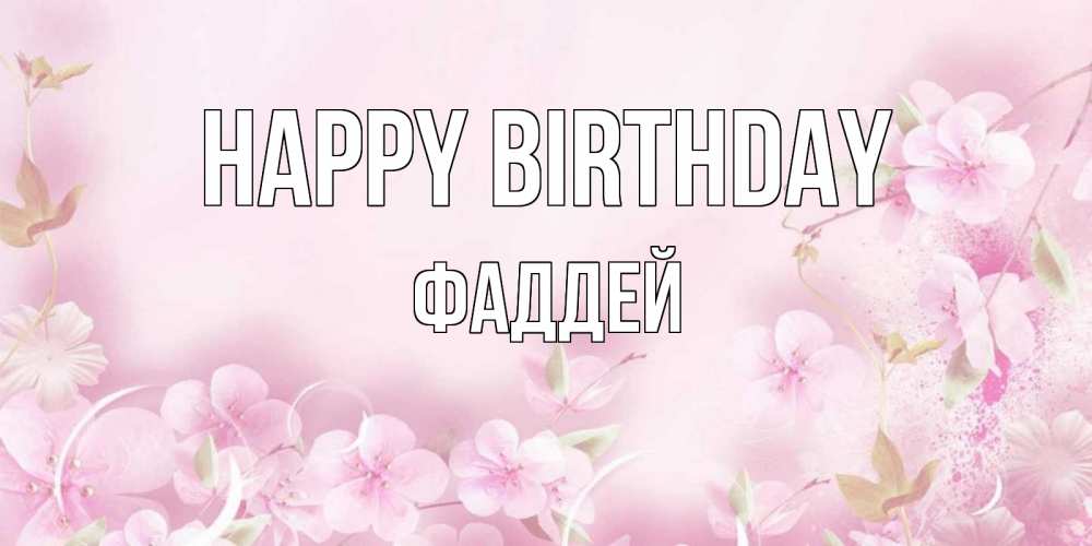Greetings card с именем, Фаддей Happy Birthday нежные цветы Greetings with text for free download 