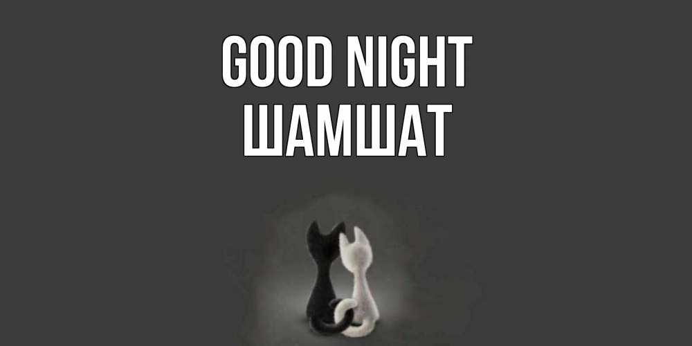 Greetings card с именем, ШАМШАТ Good night коты Greetings with text for free download 