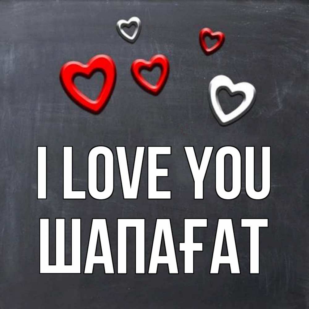 Greetings card с именем, ШАПАҒАТ I love you сердечки белые и красные Greetings with text for free download 