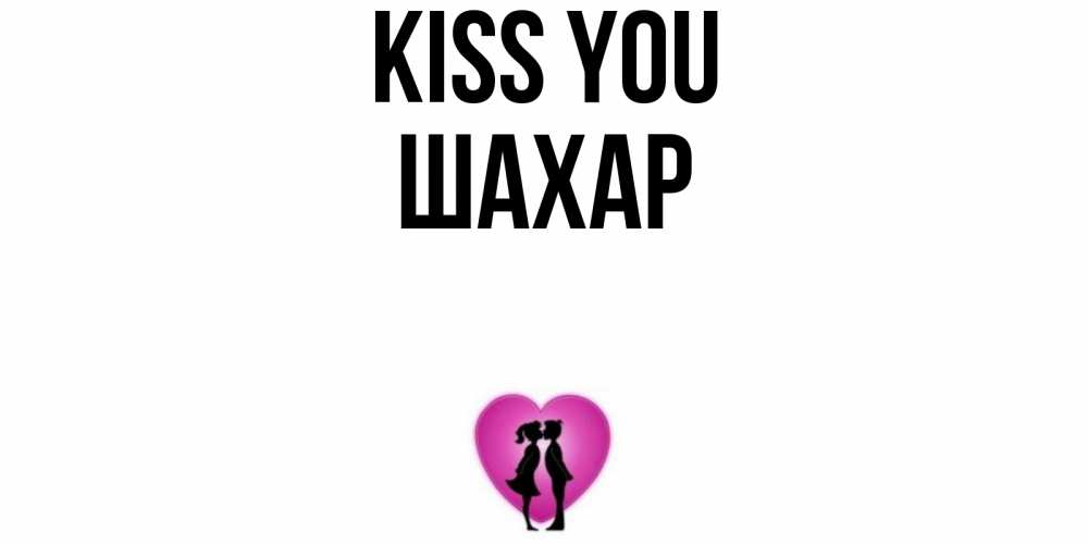 Greetings card с именем, ШАХАР Kiss you поцелуй Greetings with text for free download 