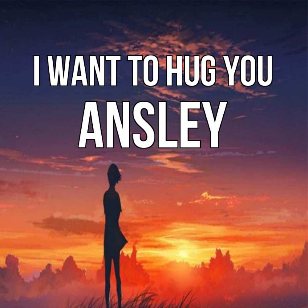 Greetings card с именем, Ansley I want to hug you стройная девушка Greetings with text for free download 