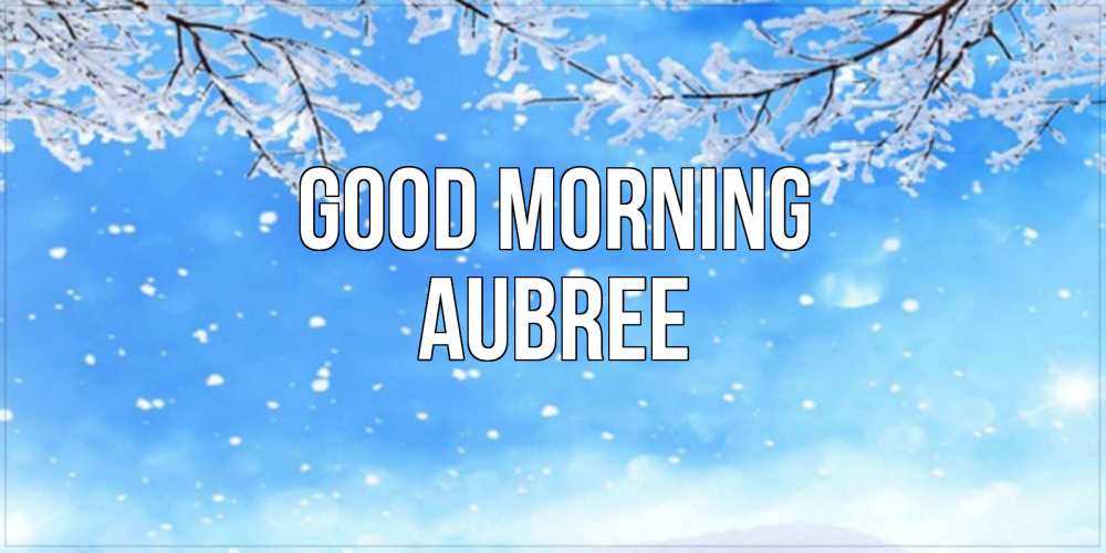Greetings card с именем, Aubree Good morning снег изморозь и зима Greetings with text for free download 