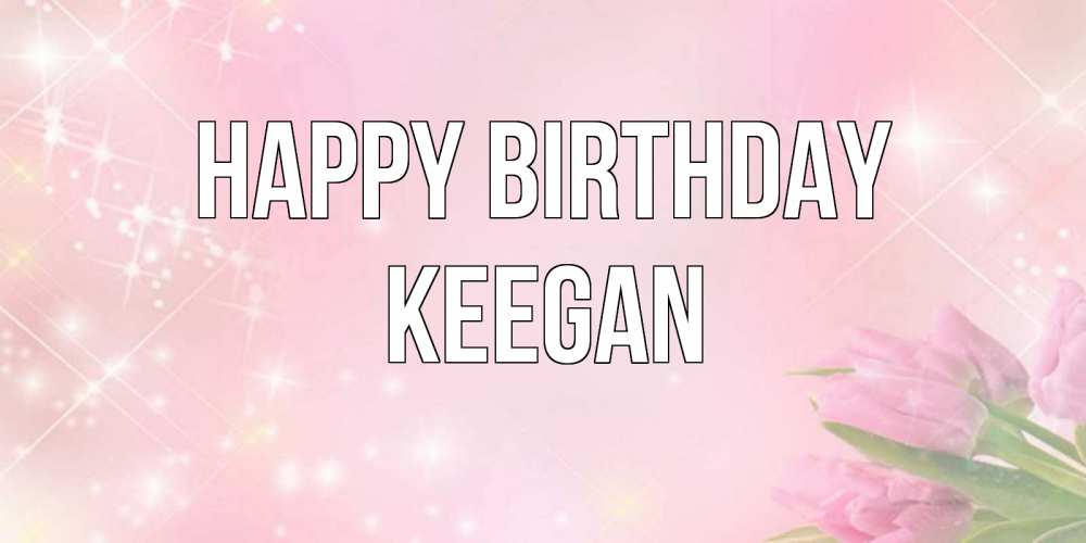 Greetings card с именем, Keegan Happy Birthday открытки в нежных цветах Greetings with text for free download 