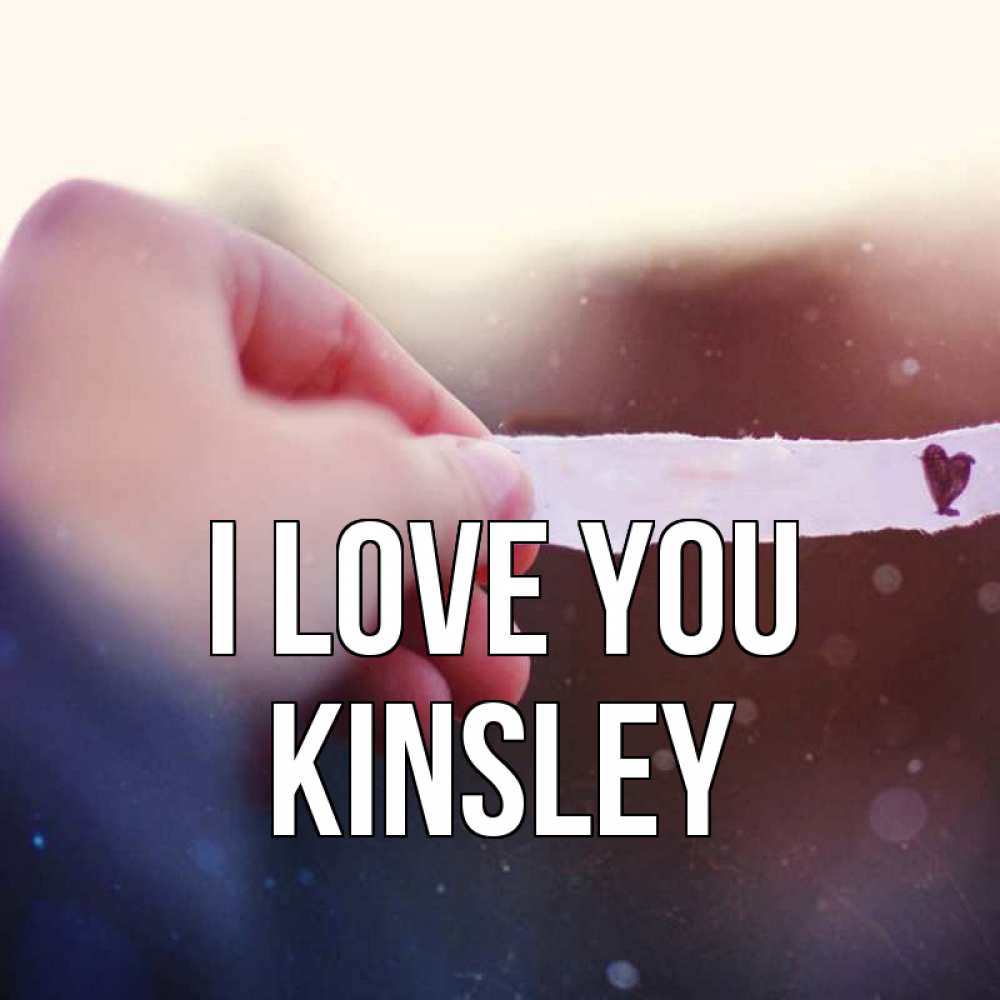 Greetings card с именем, Kinsley I love you для тебя Greetings with text for free download 