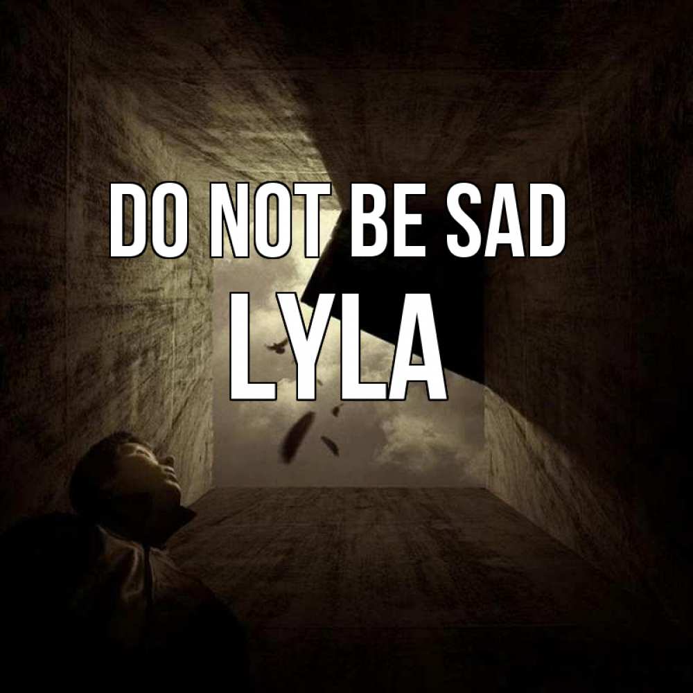 Greetings card с именем, Lyla Do not be sad жуть Greetings with text for free download 