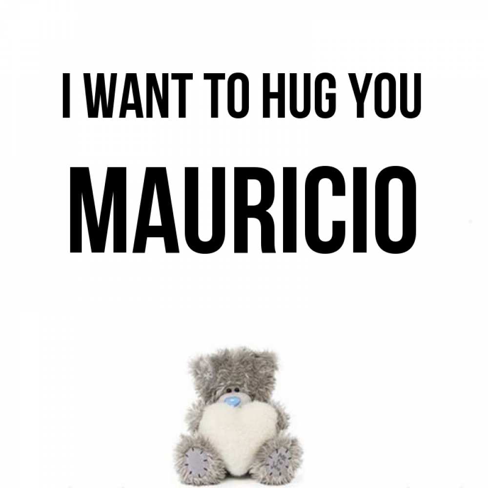 Greetings card с именем, Mauricio I want to hug you медвежонок с сердечком белого цвета Greetings with text for free download 