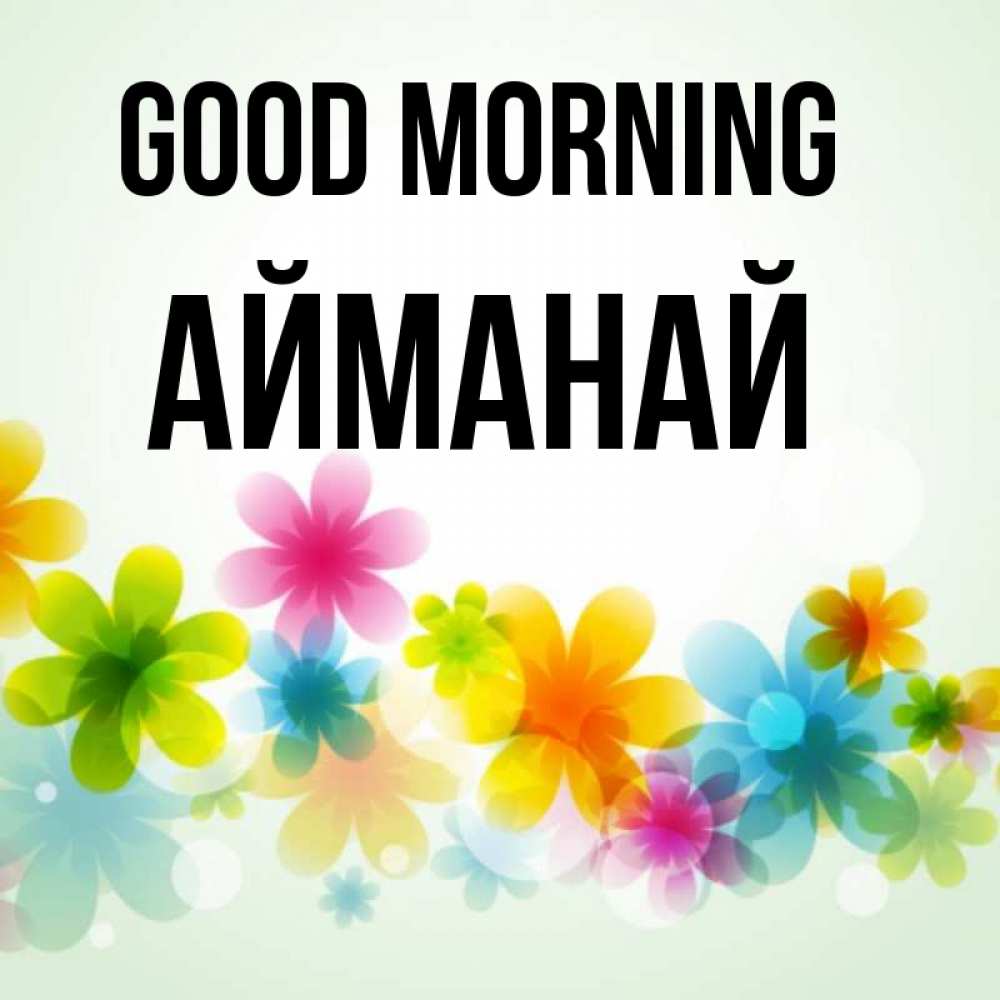 Greetings card с именем, Айманай Good morning позитивные цветочки Greetings with text for free download 