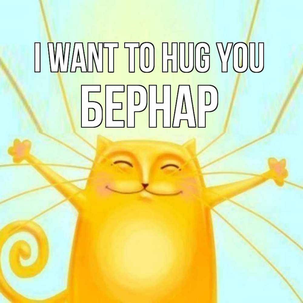 Greetings card с именем, Бернар I want to hug you солнечный обнимашечный кот Greetings with text for free download 