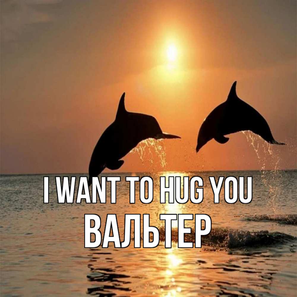 Greetings card с именем, Вальтер I want to hug you рыбы на закате Greetings with text for free download 
