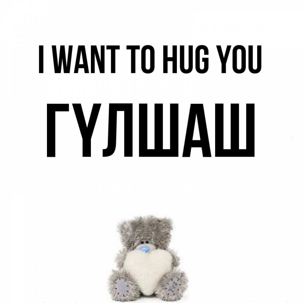 Greetings card с именем, ГҮЛШАШ I want to hug you медвежонок с сердечком белого цвета Greetings with text for free download 