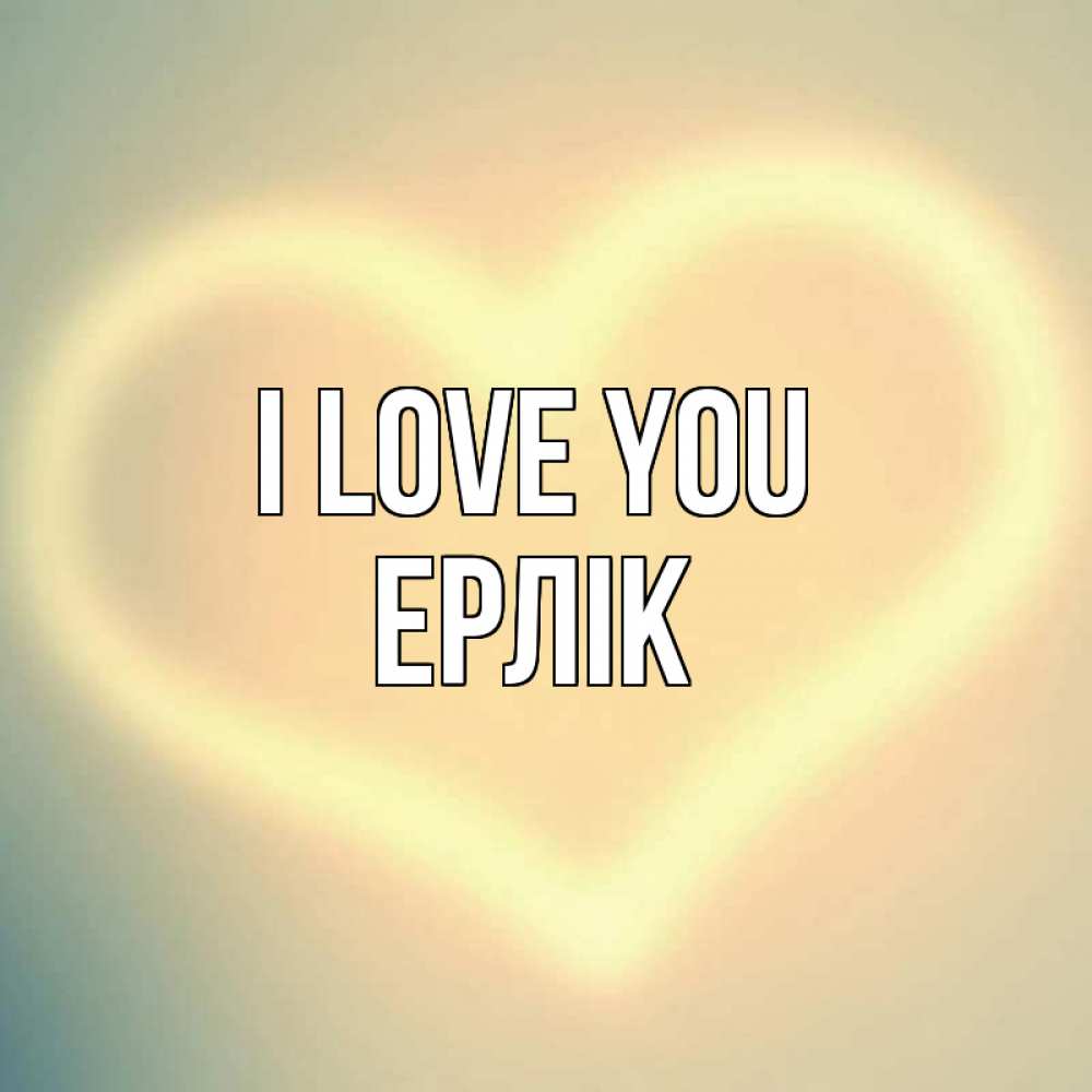 Greetings card с именем, Ерлік I love you сердце Greetings with text for free download 