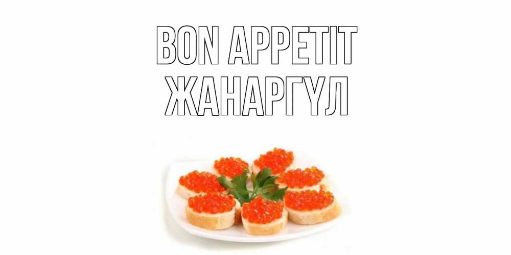 Greetings card с именем, ЖАНАРГҮЛ Bon Appetit бутерброд,красная икра Greetings with text for free download 