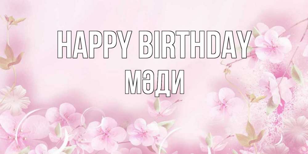 Greetings card с именем, МӘДИ Happy Birthday нежные цветы Greetings with text for free download 