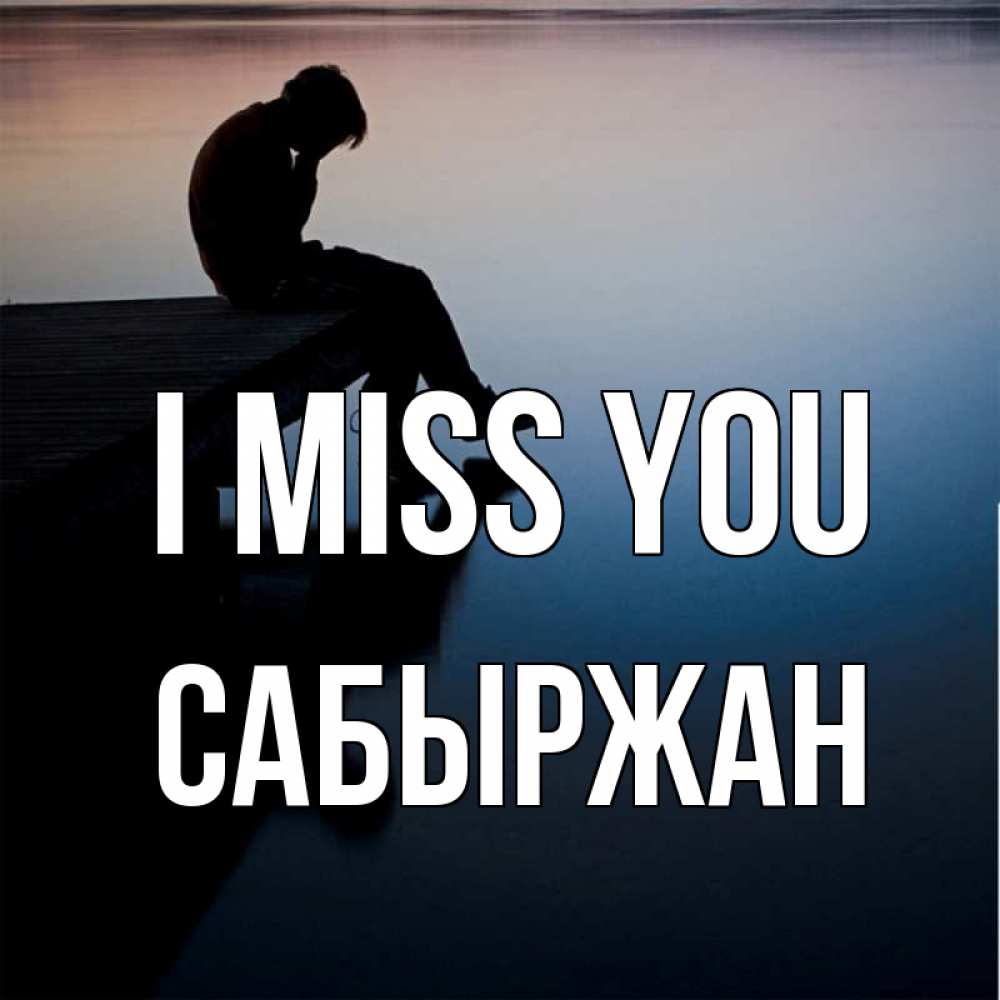 Greetings card с именем, САБЫРЖАН I miss you печаль Greetings with text for free download 
