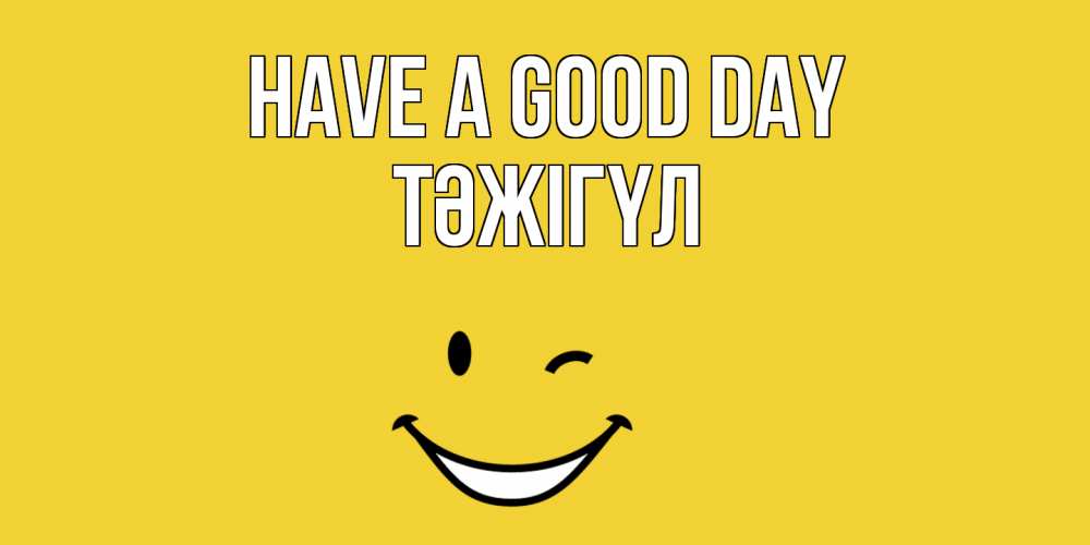 Greetings card с именем, ТӘЖІГҮЛ Have a good day позитивного дня Greetings with text for free download 