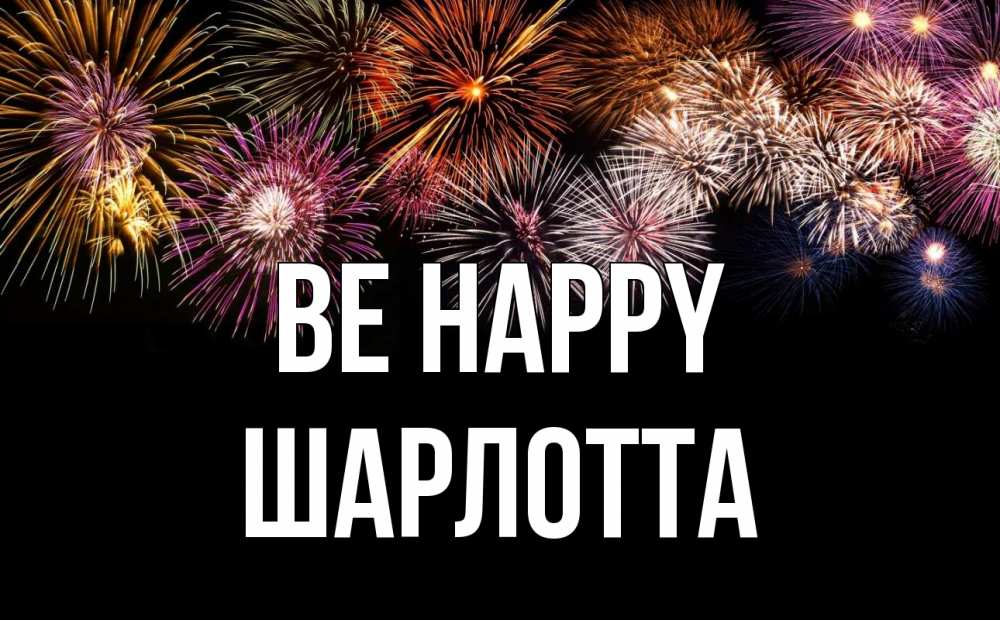 Greetings card с именем, Шарлотта Be happy Фейрверг 1 Greetings with text for free download 