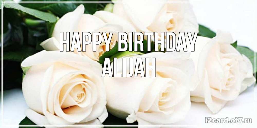 Greetings card с именем, Alijah Happy Birthday открытка с красивыми белыми розами для родных Greetings with text for free download 