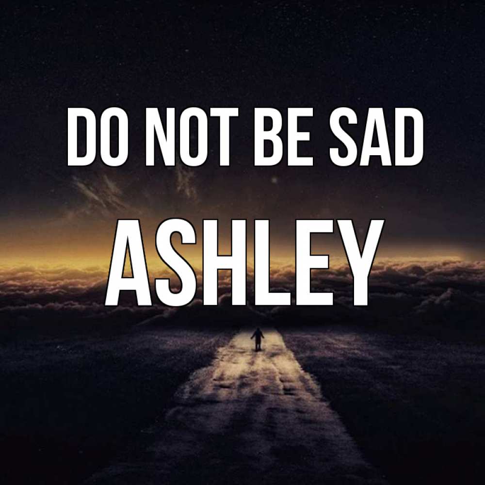 Greetings card с именем, Ashley Do not be sad дорога в никуда Greetings with text for free download 