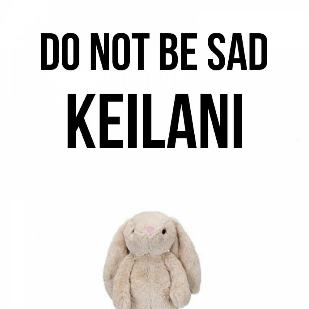 Greetings card с именем, Keilani Do not be sad детская игрушка зайчика Greetings with text for free download 