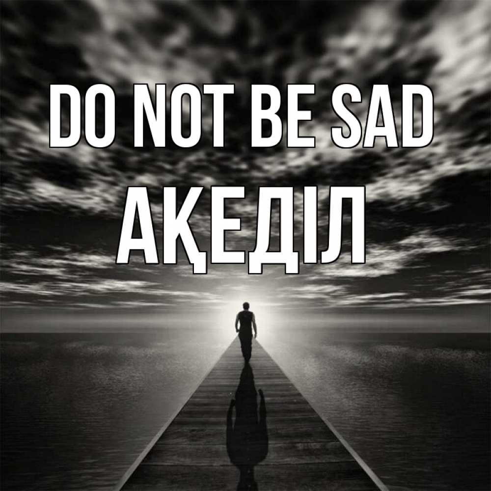 Greetings card с именем, Ақеділ Do not be sad человек Greetings with text for free download 