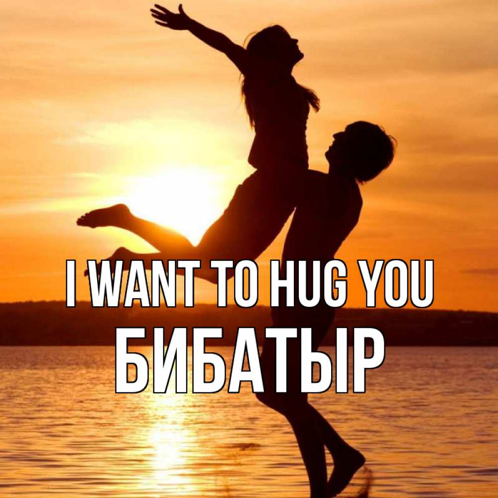 Greetings card с именем, Бибатыр I want to hug you парень поднимает девушку и она летит Greetings with text for free download 