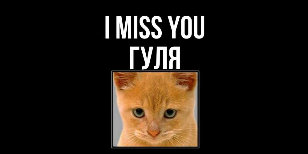 Greetings card с именем, Гуля I miss you открытки рыжий котенок скучает по тебе Greetings with text for free download 