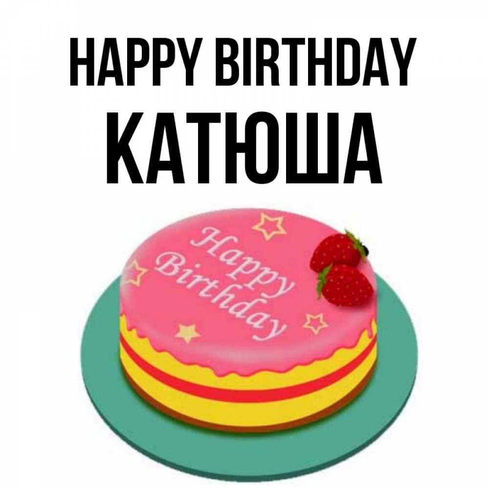 Greetings card с именем, Катюша Happy Birthday торт, клубника, днюха Greetings with text for free download 