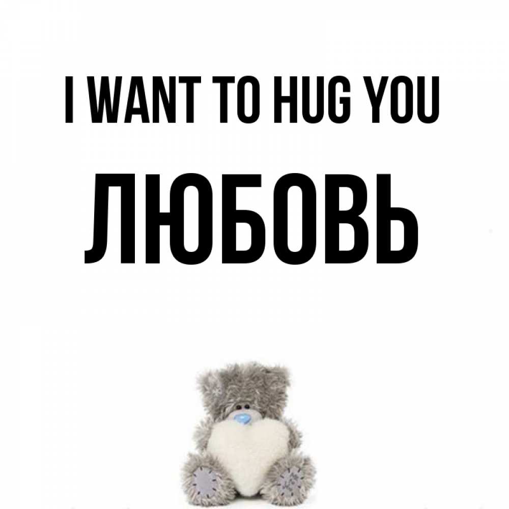 Greetings card с именем, Любовь I want to hug you медвежонок с сердечком белого цвета Greetings with text for free download 