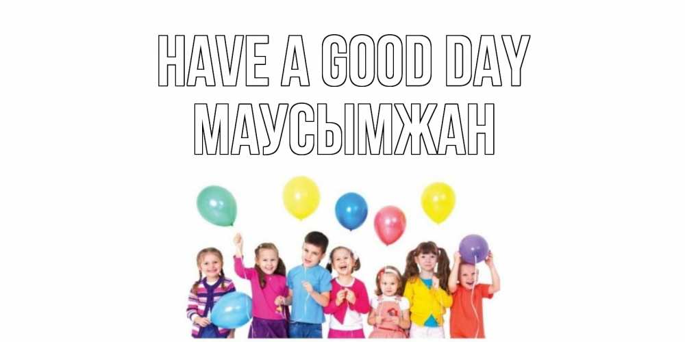Greetings card с именем, МАУСЫМЖАН Have a good day открытка для ребенка Greetings with text for free download 