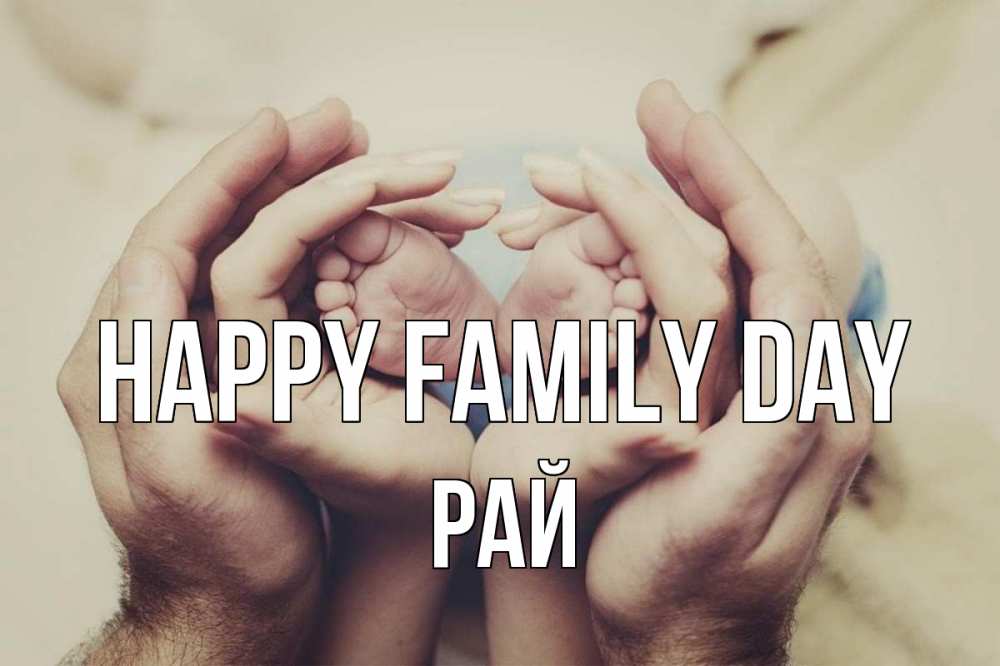 Greetings card с именем, РАЙ happy family day Семья, малыш, руки Greetings with text for free download 