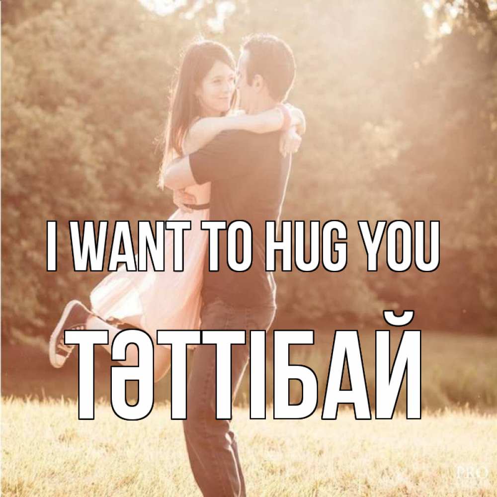 Greetings card с именем, ТӘТТІБАЙ I want to hug you парень и девушка фото под фильтром Greetings with text for free download 