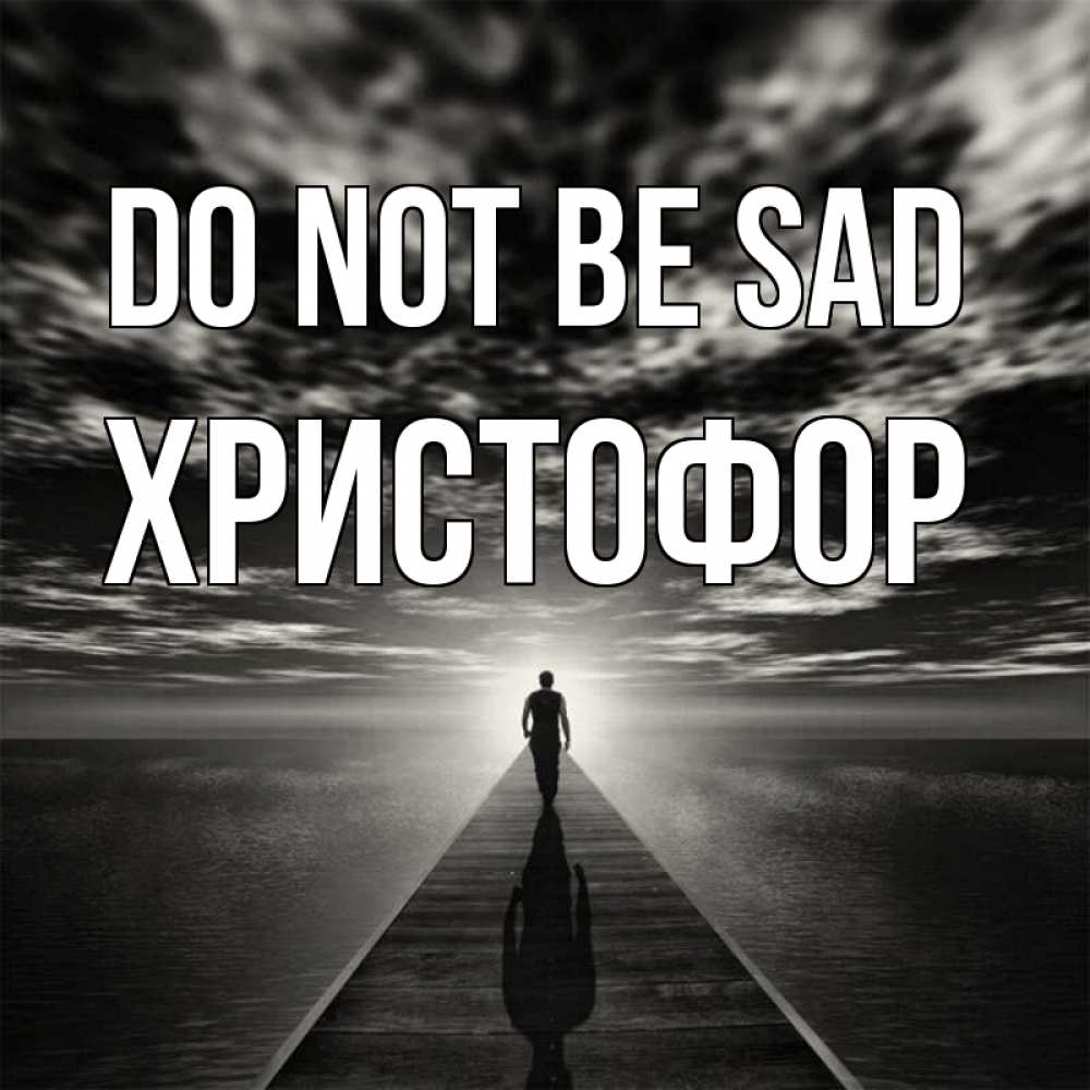 Greetings card с именем, Христофор Do not be sad человек Greetings with text for free download 