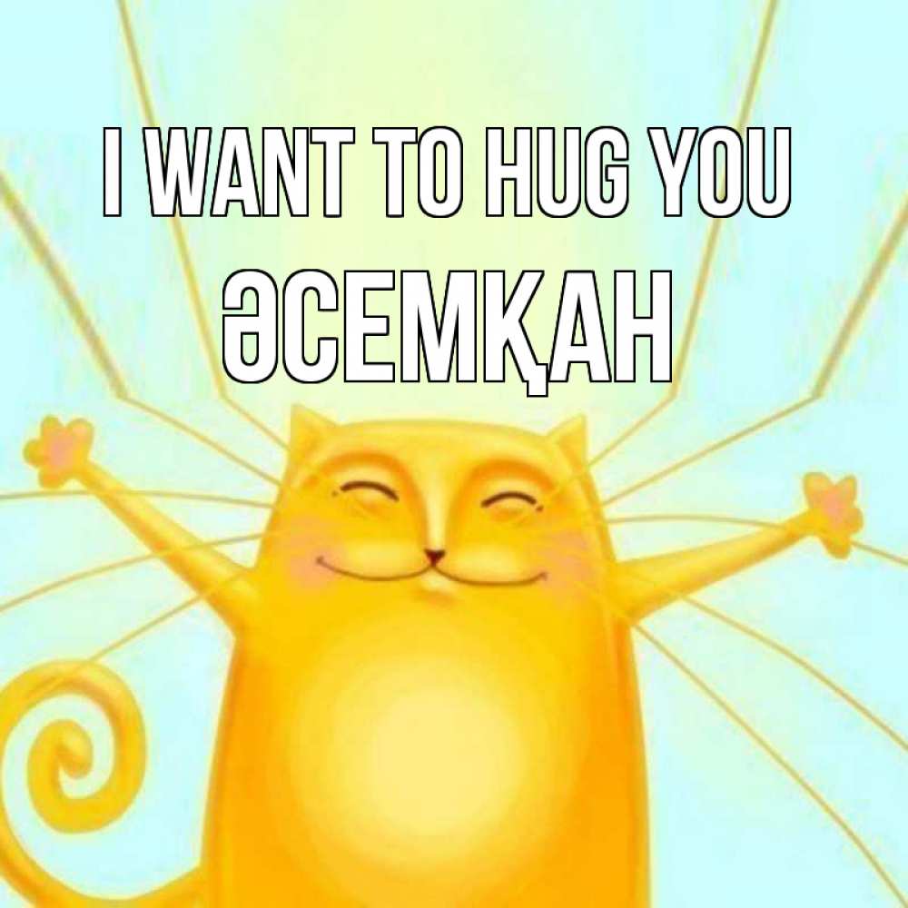 Greetings card с именем, ӘСЕМҚАН I want to hug you солнечный обнимашечный кот Greetings with text for free download 