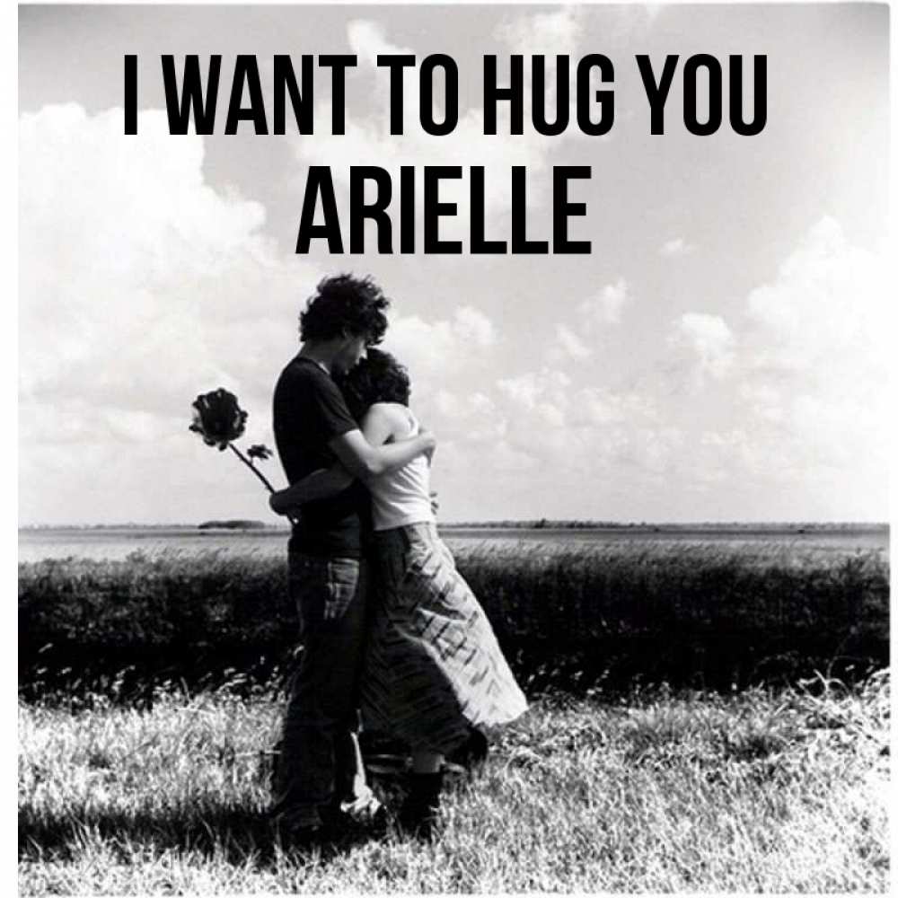 Greetings card с именем, Arielle I want to hug you чернобелое фото Greetings with text for free download 