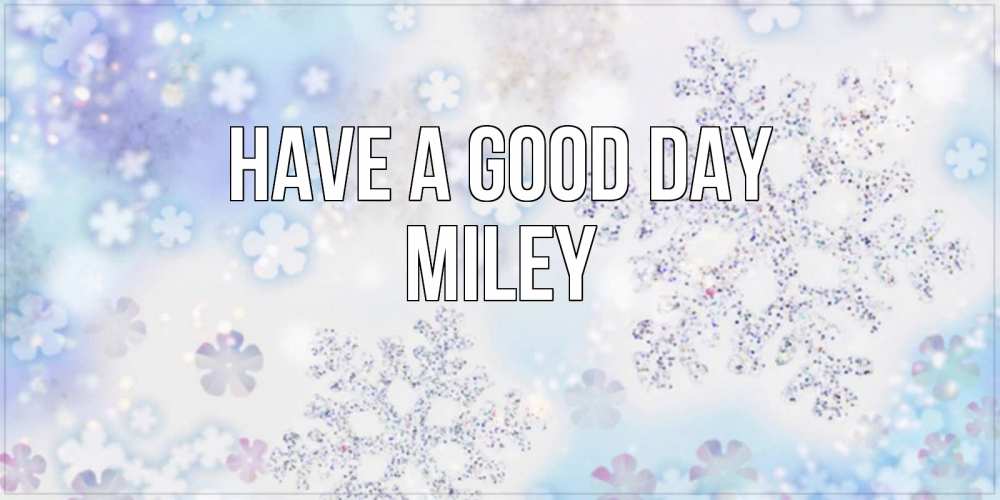 Greetings card с именем, Miley Have a good day снежинки с пожеланиями удачного дня Greetings with text for free download 