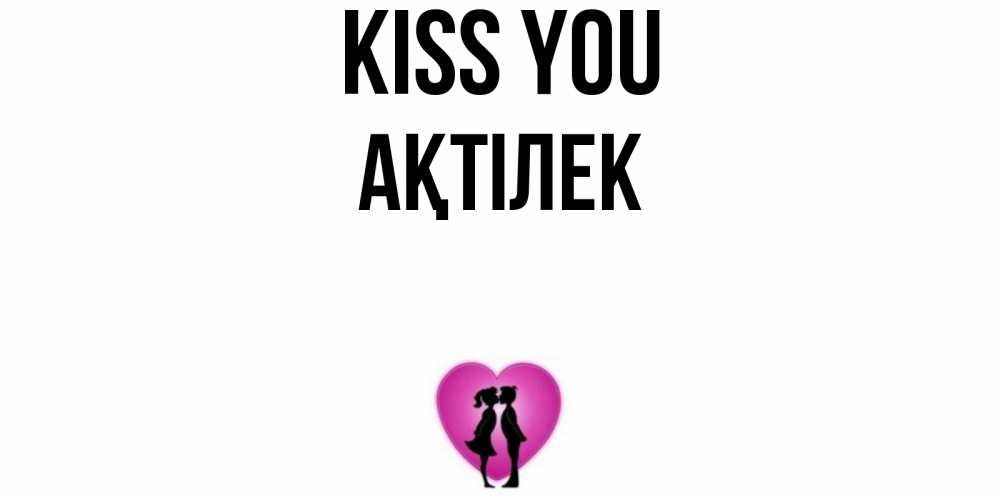 Greetings card с именем, Ақтілек Kiss you поцелуй Greetings with text for free download 